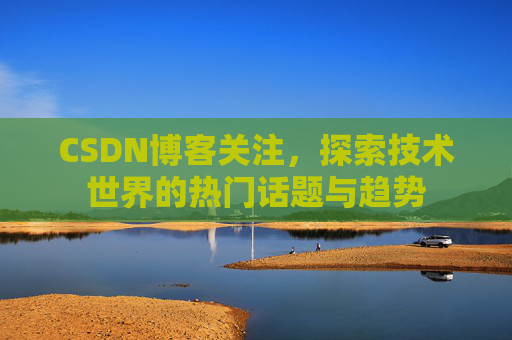 CSDN博客关注，探索技术世界的热门话题与趋势