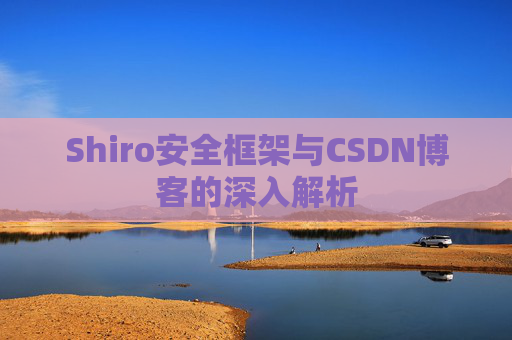 Shiro安全框架与CSDN博客的深入解析